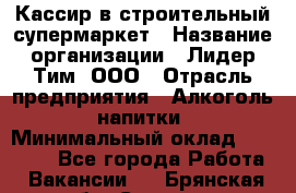 Кассир в строительный супермаркет › Название организации ­ Лидер Тим, ООО › Отрасль предприятия ­ Алкоголь, напитки › Минимальный оклад ­ 29 000 - Все города Работа » Вакансии   . Брянская обл.,Сельцо г.